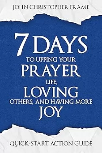 7 Days to Upping Your Prayer Life, Loving Others, and Having More Joy: Quick-Start Action Guide (Developing the 7 Attitudes of the Helping Heart Book 1)