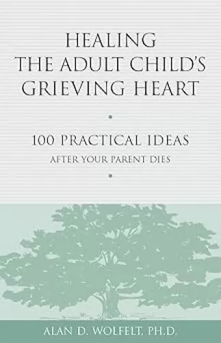 Healing the Adult Child's Grieving Heart: 100 Practical Ideas After Your Parent Dies