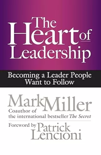 The Heart of Leadership: Becoming a Leader People Want to Follow