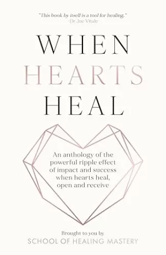 When Hearts Heal: An Anthology of the Powerful Ripple effect of Impact and Success When Hearts Heal, Open and Receive