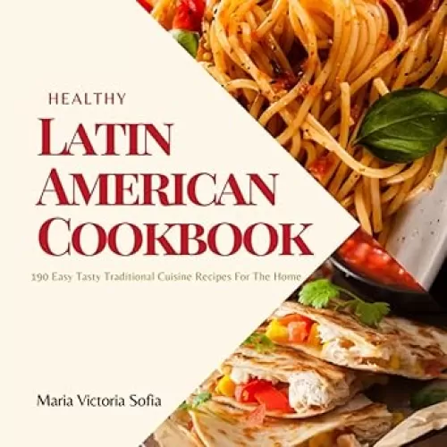 Healthy Latin American Cookbook: 190 Easy Tasty Traditional Cuisine Recipes For The Home