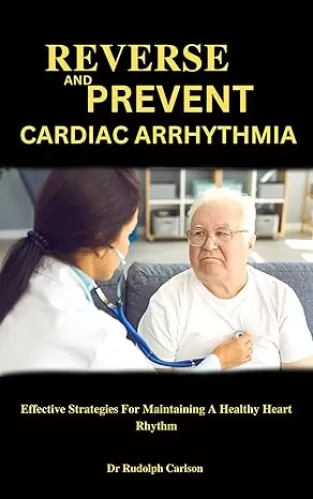REVERSE AND PREVENT CARDIAC ARRHYTHMIA: Effective Strategies For Maintaining A Healthy Heart Rhythm (Healthy Heart Chronicle)