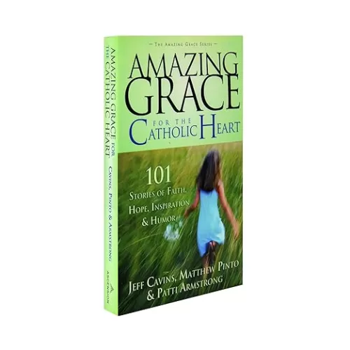 Amazing Grace for the Catholic Heart: 101 Stories of Faith, Hope, Inspiration & Humor