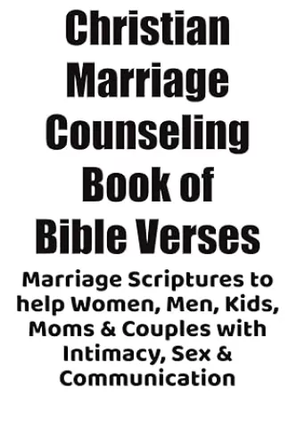 Christian Marriage Counseling Book of Bible Verses: Marriage Scriptures to help Women, Men, Kids, Moms & Couples with Intimacy, Sex & Communication