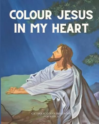 Colour Jesus In My Heart: Catholic Colouring Book For Kids - 100 Colouring Pages For Catholic Kids & Toddlers!