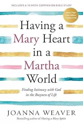 Having a Mary Heart in a Martha World: Finding Intimacy With God in the Busyness of Life