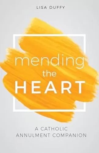 Mending the Heart: A Catholic Annulment Companion