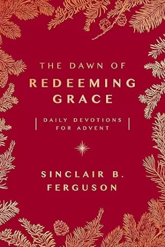 The Dawn of Redeeming Grace: Daily Devotions for Advent (Devotional for Christmas that will stir hope and inspire worship)