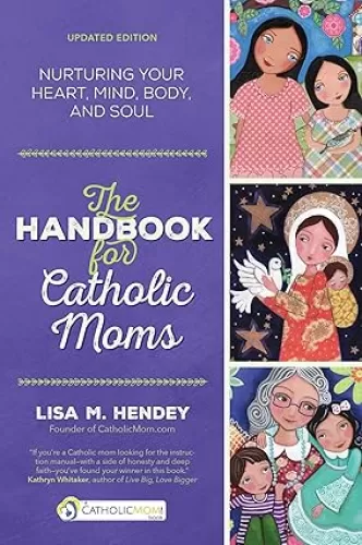 The Handbook for Catholic Moms: Nurturing Your Heart, Mind, Body, and Soul (CatholicMom.com Book)
