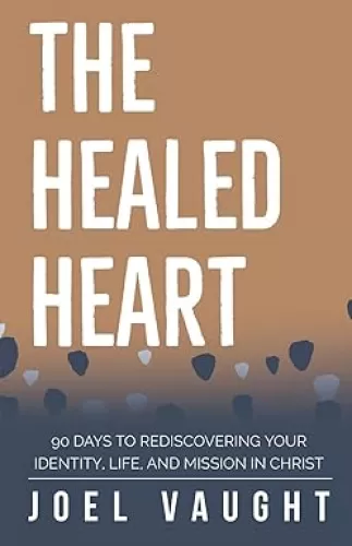 The Healed Heart: 90 Days to Rediscovering Your Identity, Life, and Mission in Christ
