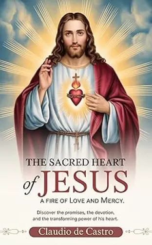 The Sacred Heart of Jesus. A Fire of Love and Mercy: Discover the Promises, the Devotion, and the transforming Power of his Heart. Catholic Books. (Catholic Books for Your Spiritual Growth Book 2)