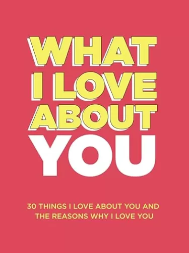What I Love About You: 30 Things I Love About You and the Reasons Why I Love You Fill-in-the-Blank Gift Book. Anniversary Gifts for Couples, Her and Him (What I Love About You Series Books)