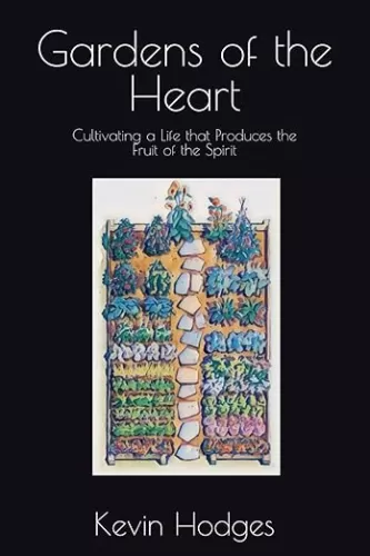 Gardens of the Heart: Cultivating a Life that Produces the Fruit of the Spirit