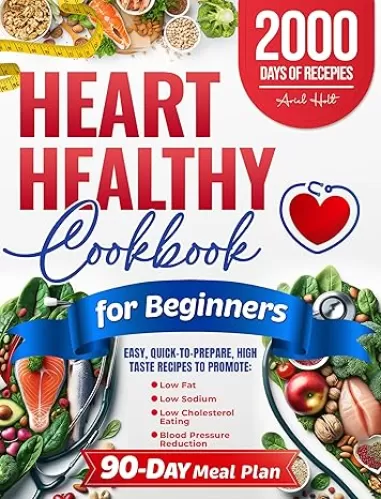 Heart Healthy Cookbook for Beginners: Easy, Quick-to-Prepare, High Taste Recipes to Promote Low Fat, Low Sodium, Low Cholesterol Eating and Blood Pressure Reduction. Includes a 90-Day Meal Plan