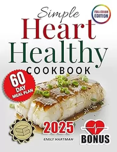 Simple Heart Healthy Cookbook: Discover the Key Steps to Cardio Health Through Nutrient-Rich, Low in Sodium and Fat Recipes, Crafted and Portioned For Maximum Wellness