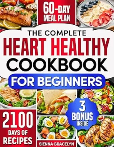 The Complete Heart Healthy Cookbook for Beginners: 2100 Days of Easy and Nutritious Recipes, Low in Fat and Salt to Reduce Cholesterol and Blood Pressure, Enhanced with a 60-Day Meal Plan