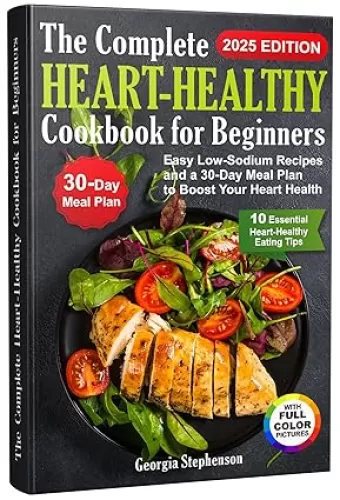 The Complete Heart-Healthy Cookbook for Beginners: Easy Low-Sodium Recipes and a 30-Day Meal Plan to Boost Your Heart Health