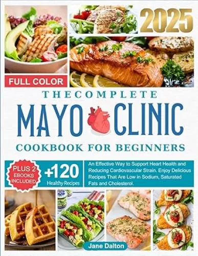 The Complete Mayo Clinic Heart-Healthy Cookbook for beginners: Full color: An Effective Way to Support Heart Health and Reducing Cardiovascular ... in Sodium, Saturated Fats, and Cholesterol.