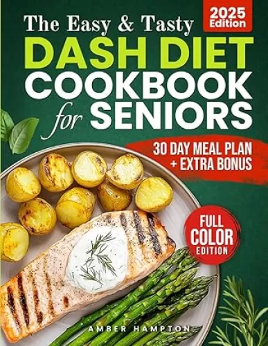 The Easy and Tasty DASH Diet Cookbook for Seniors: Nourish Your Body With Full-Color Low-Sodium Recipes Designed to Lower Blood Pressure, Boost Heart ... With a 30-Day Meal Plan to Guide Your Journey
