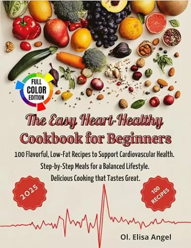 The Easy Heart-Healthy Cookbook for Beginners: 100 Flavourful, Low-Fat Recipes to Support Cardiovascular Health. Step-by-Step Meals for a Balanced Lifestyle. Delicious Cooking that Tastes Great.