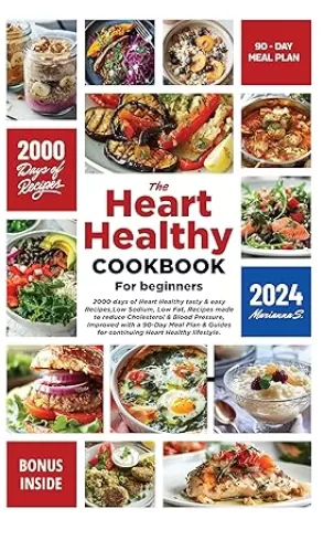 The Heart Healthy Cookbook for Beginners: 2000 Days of Delicious, Heart-Healthy Recipes, Low Sodium, Low Fat Meals to Lower Cholesterol & Blood Pressure, with a 90-Day Meal Plan & Lifestyle Guides