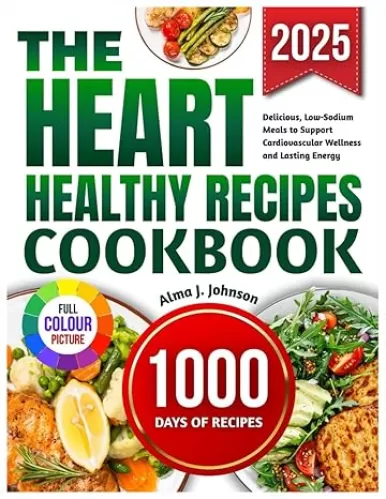 THE HEART HEALTHY RECIPES COOKBOOK: Delicious, Low Sodium Meals to Support Cardiovascular Wellness and Lasting Energy
