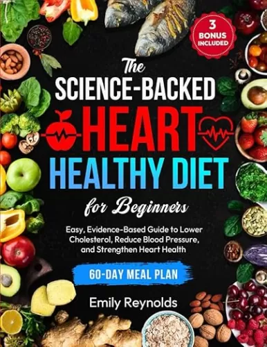 The Science-Backed Heart Healthy Diet for Beginners: Easy, Evidence-Based Guide to Lower Cholesterol, Reduce Blood Pressure and Strengthen Heart Health | Tasty Recipes & 60-Day Meal Plan Included