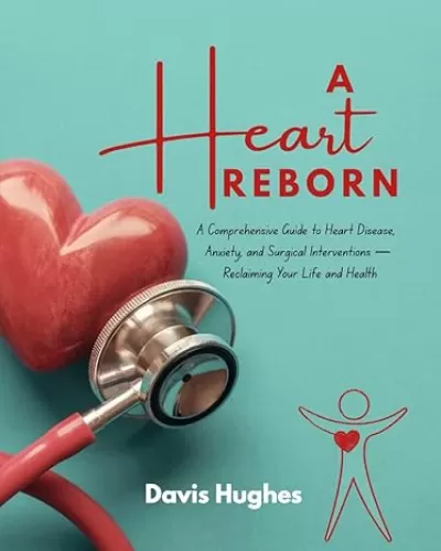 A HEART REBORN: A Comprehensive Guide to Heart Disease, Anxiety, and Surgical Interventions — Reclaiming Your Life and Health.
