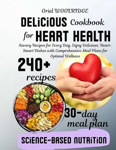 Delicious Cookbook for Heart Health: Savory Recipes for Every Day. Enjoy Delicious, Heart-Smart Dishes with Comprehensive Meal Plans for Optimal Wellness