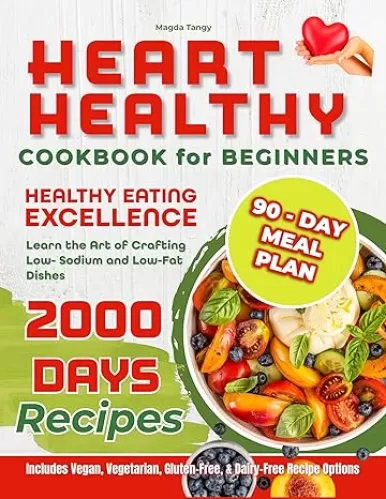 Heart Healthy Cookbook for Beginners: Overcome Heart Health Challenges with Delicious, Low-Sodium & Low-Fat Recipes - Your Step-by-Step Guide to Reducing Blood Pressure and Cholesterol.