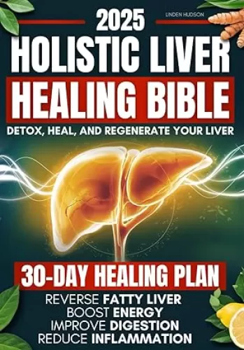 Holistic Liver Healing Bible: A Science-Based Guide to Detox, Heal, and Regenerate Your Liver Naturally | 30-Day Plan to Reverse Fatty Liver, Boost Energy, Improve Digestion and Reduce Inflammation