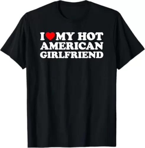 I Love My Hot American Girlfriend T-Shirt