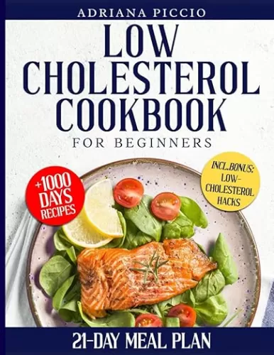 LOW CHOLESTEROL COOKBOOK FOR BEGINNERS: Explore an Abundance of Simple Meals Along with Practical Advice to Adopt a Heart-Healthy Eating Plan and Significantly Enhance Your Cardiovascular health