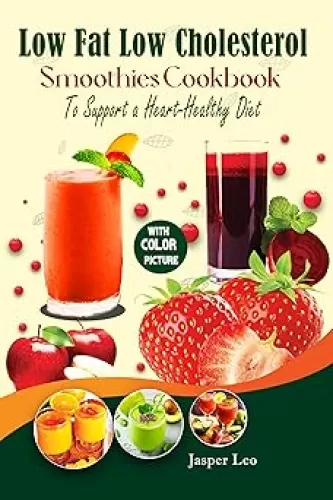 Low Fat Low Cholesterol Smoothies Cookbook to Support a Heart-Healthy Diet: Explore Healthy Drinks with Vibrant Color Pictures