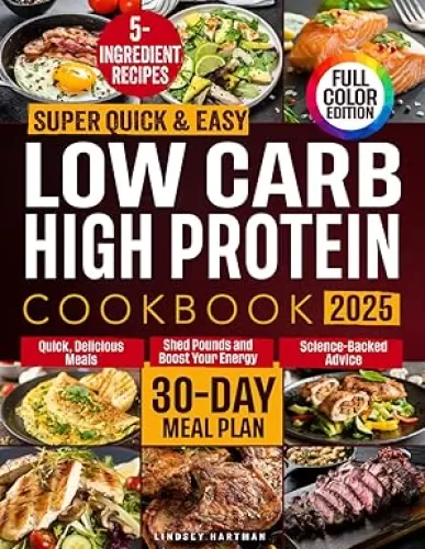 Super Quick & Easy Low-Carb High Protein Cookbook: 5-Ingredient Recipes for Fast, Delicious Meals to Shed Pounds & Boost Energy Without the Stress. 30 Days Meal Plan Included