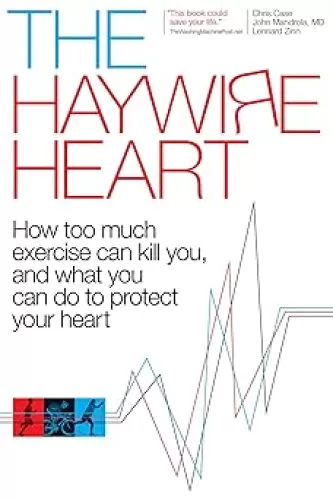 The Haywire Heart: How too much exercise can kill you, and what you can do to protect your heart